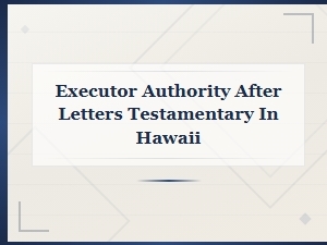 Executor Authority After Letters Testamentary in Hawaii