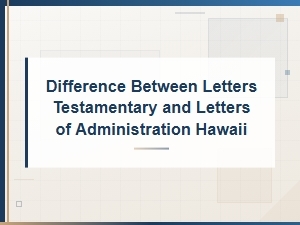 Letters Testamentary Vs. Letters of Administration in Hawaii